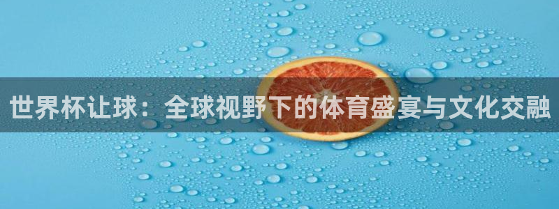 足球世界杯赛程：世界杯让球：全球视野下的体育盛宴与文化交融